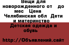 Вещи для новорожденного от 0 до 6 мес › Цена ­ 500 - Челябинская обл. Дети и материнство » Детская одежда и обувь   